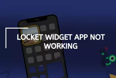Locket App Not Working: How to Fix Locket Widget App Not Working 
