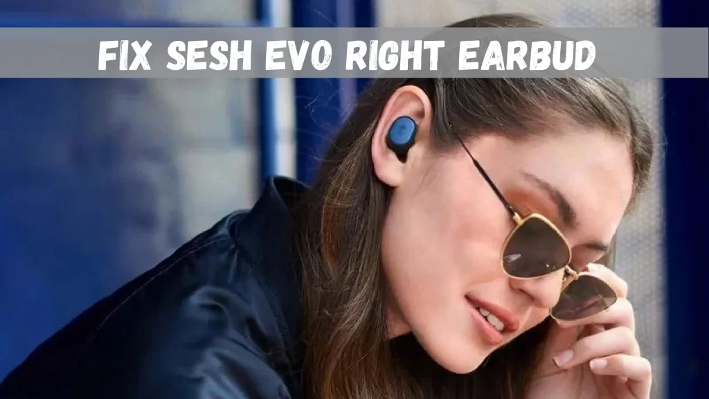Sesh Evo Right Earbud Is Not Working